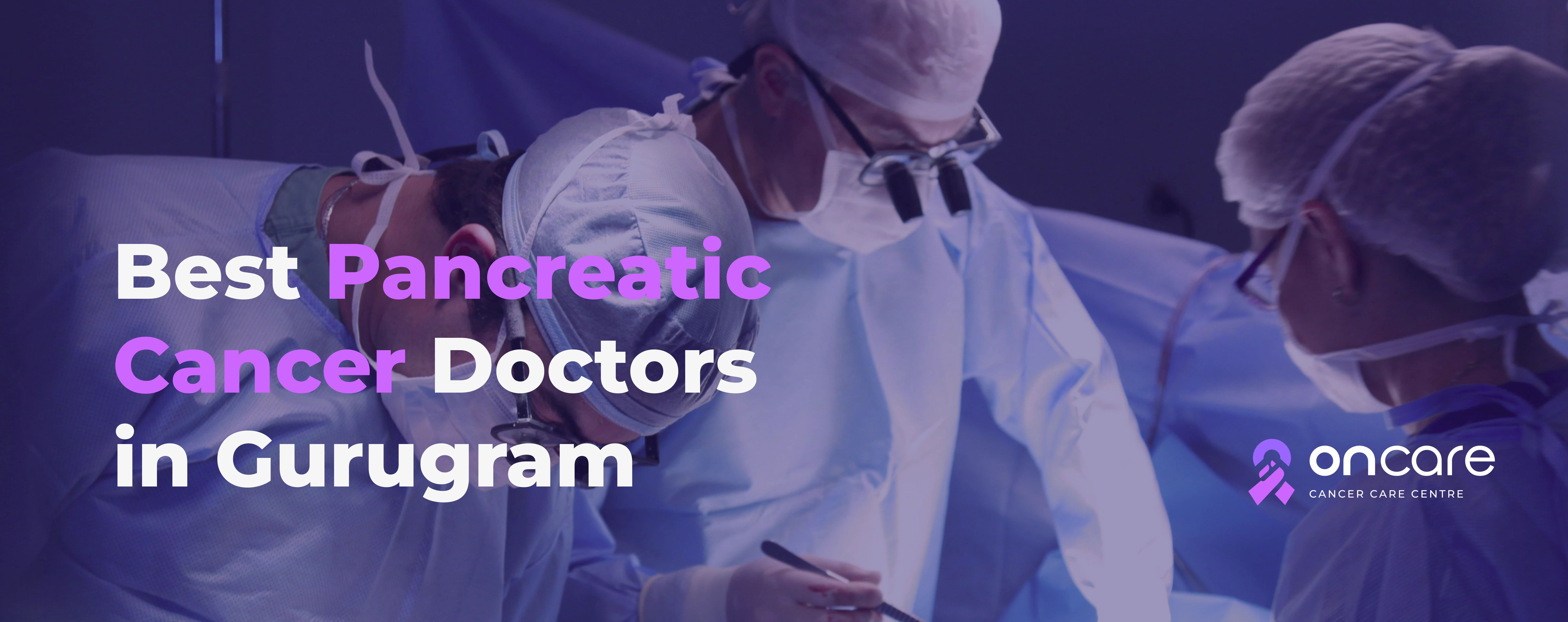 Best Pancreatic Cancer Doctors in Gurugram | Oncare