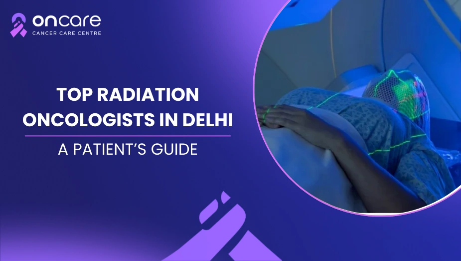 Leading Radiation Oncologists in Delhi for Advanced Cancer Treatment