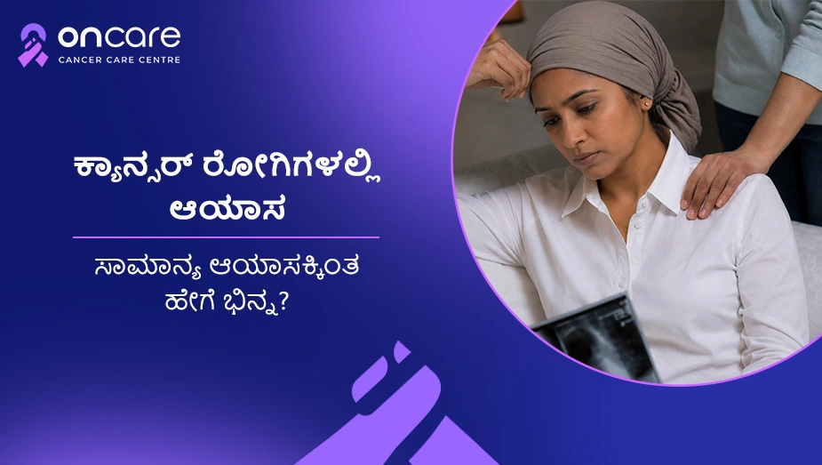 ಕ್ಯಾನ್ಸರ್ ಆಯಾಸದ ಕಾರಣಗಳು | ಆಂಕೇರ್ ಕ್ಯಾನ್ಸರ್ ಆಸ್ಪತ್ರೆ