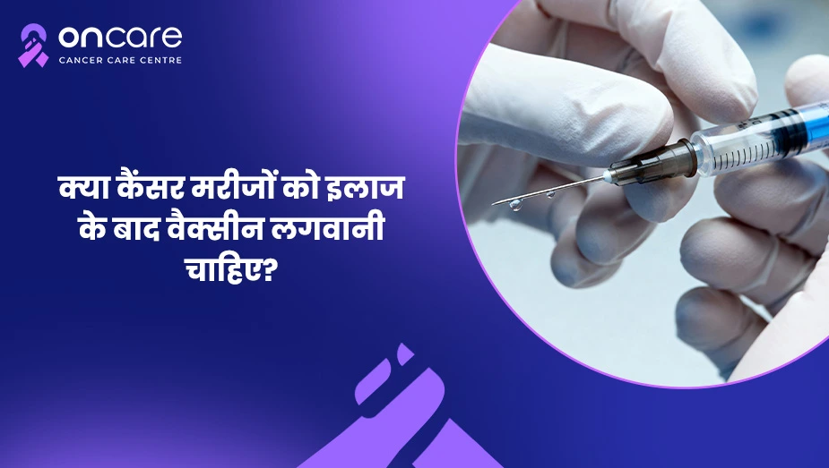 कैंसर के बाद वैक्सीन सुरक्षित है? | Oncare Cancer Hospital