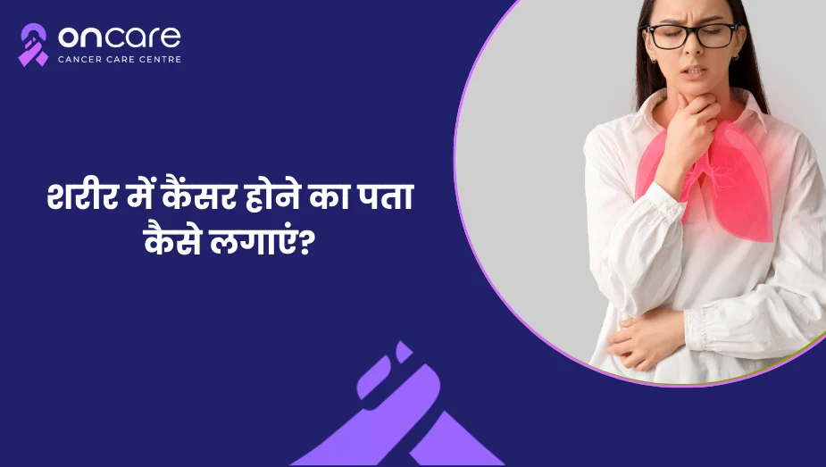 शरीर में कैंसर का पता कैसे लगाएं? लक्षण, जांच और स्क्रीनिंग | Oncare