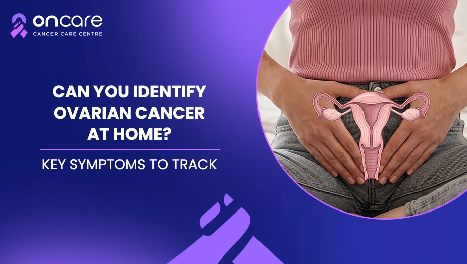 Can Ovarian Cancer Be Detected at Home? | Oncare Hospital