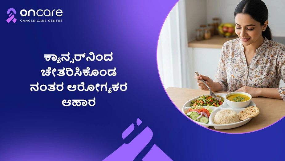 ಕ್ಯಾನ್ಸರ್‌ನಿಂದ ಚೇತರಿಸಿಕೊಂಡ ನಂತರ ಆರೋಗ್ಯಕರ ಆಹಾರ | Oncare Hospital