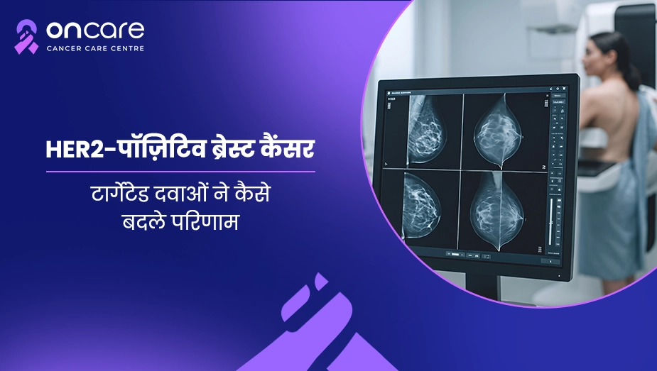 HER2-पॉजिटिव ब्रेस्ट कैंसर और नए इलाज | Oncare Hospital