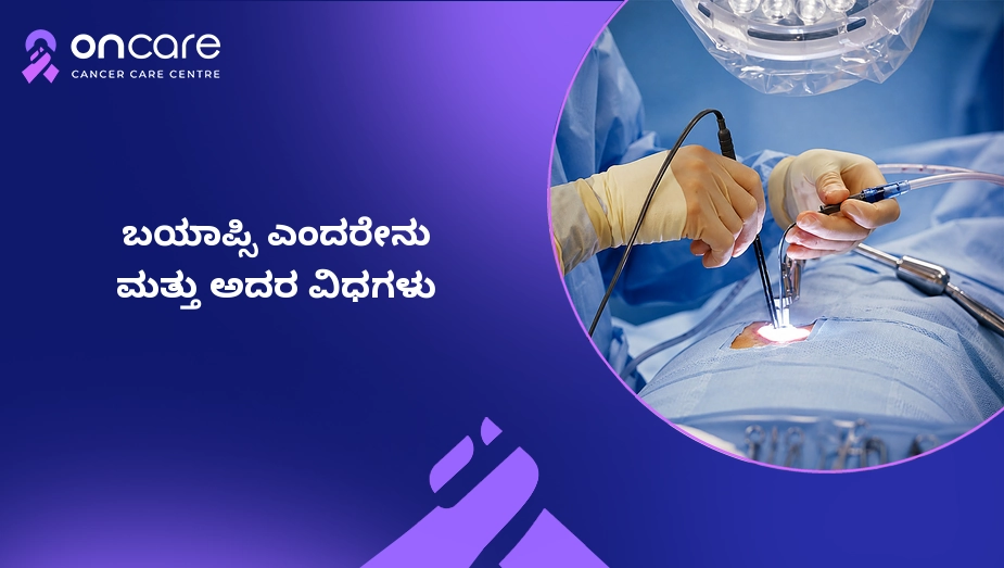 ಬಯಾಪ್ಸಿ ಎಂದರೇನು? ಅದರ ವಿಧಗಳು ಮತ್ತು ಮಹತ್ವ | Oncare