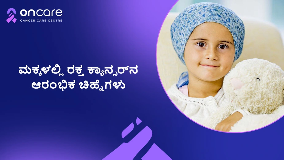 ಮಕ್ಕಳಲ್ಲಿ ರಕ್ತ ಕ್ಯಾನ್ಸರ್‌ನ ಆರಂಭಿಕ ಚಿಹ್ನೆಗಳು | Oncare Hospital
