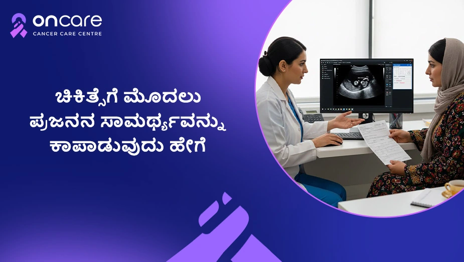 ಚಿಕಿತ್ಸೆಗೆ ಮೊದಲು ಪ್ರಜನನ ಸಾಮರ್ಥ್ಯ ಕಾಪಾಡುವುದು | Oncare Hospital