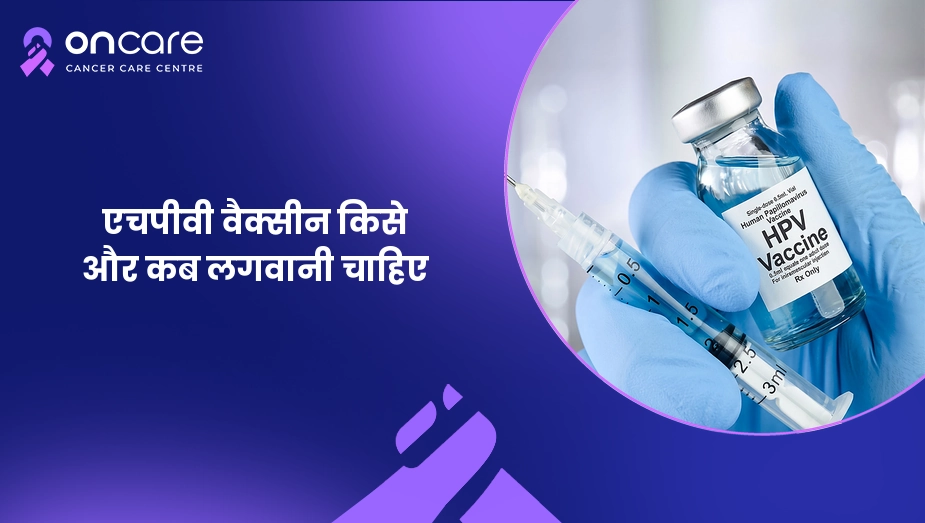 एचपीवी वैक्सीन किसे और कब लगवानी चाहिए? | Oncare Cancer Hospital