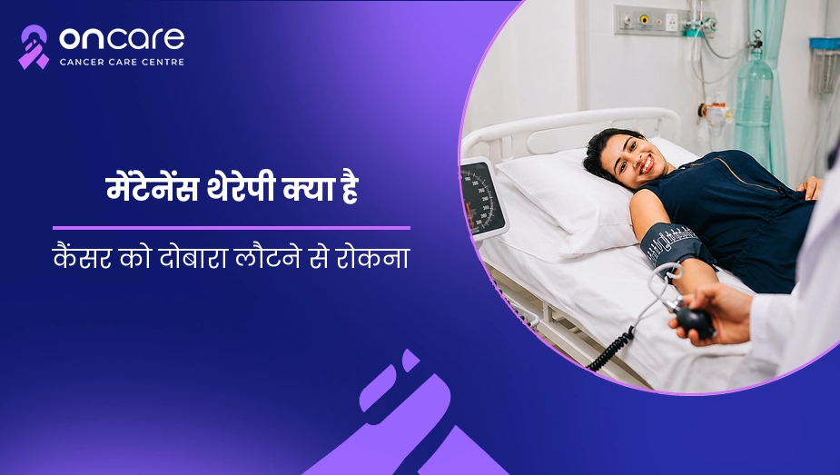 मेंटेनेंस थेरेपी क्या है? फायदे, अवधि और साइड इफेक्ट | Oncare