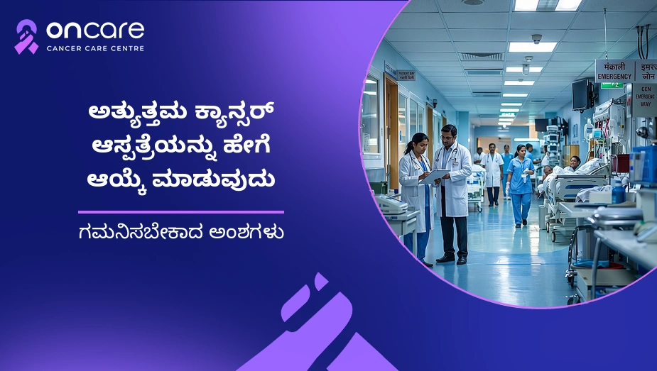 ಅತ್ಯುತ್ತಮ ಕ್ಯಾನ್ಸರ್ ಆಸ್ಪತ್ರೆ ಆಯ್ಕೆ ಮಾಡುವುದು ಹೇಗೆ? | Oncare