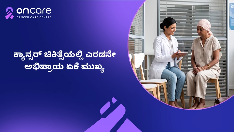 ಕ್ಯಾನ್ಸರ್ ಚಿಕಿತ್ಸೆಯಲ್ಲಿ ಎರಡನೇ ಅಭಿಪ್ರಾಯ ಏಕೆ ಮುಖ್ಯ? | Oncare