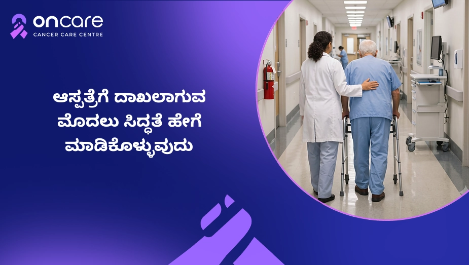 ಆಸ್ಪತ್ರೆಗೆ ದಾಖಲಾಗುವ ಮೊದಲು ಸಿದ್ಧತೆ ಹೇಗೆ ಮಾಡಿಕೊಳ್ಳಬೇಕು? | Oncare