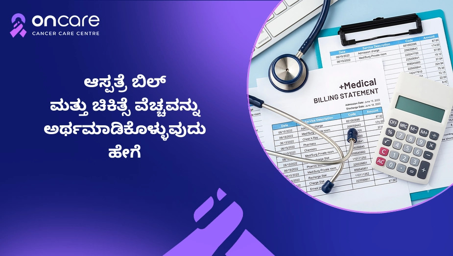 ಆಸ್ಪತ್ರೆ ಬಿಲ್ ಮತ್ತು ಚಿಕಿತ್ಸೆ ವೆಚ್ಚ ಅರ್ಥಮಾಡಿಕೊಳ್ಳುವುದು ಹೇಗೆ? | Oncare