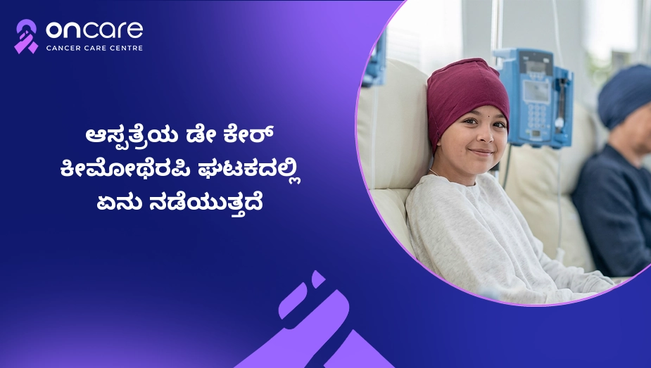 ಡೇ ಕೇರ್ ಕೀಮೋಥೆರಪಿ ಘಟಕದಲ್ಲಿ ಏನಾಗುತ್ತದೆ? | Oncare
