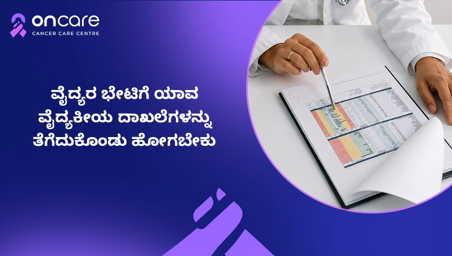 ವೈದ್ಯರನ್ನು ಭೇಟಿಯಾಗುವಾಗ ಬೇಕಾದ ವೈದ್ಯಕೀಯ ದಾಖಲೆಗಳು | Oncare