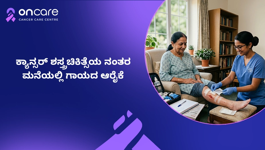 ಕ್ಯಾನ್ಸರ್ ಶಸ್ತ್ರಚಿಕಿತ್ಸೆಯ ನಂತರ ಗಾಯದ ಆರೈಕೆ | Oncare Hospital