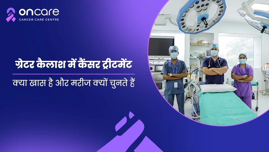 ग्रेटर कैलाश में कैंसर ट्रीटमेंट: क्या खास है और मरीज क्यों चुनते हैं